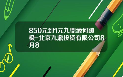 850元到1元九鼎缘何蹦极-北京九鼎投资有限公司8月8