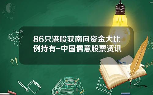 86只港股获南向资金大比例持有-中国儒意股票资讯