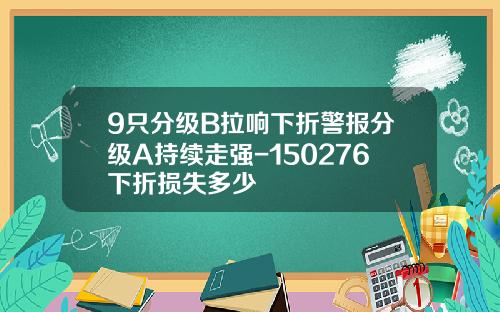 9只分级B拉响下折警报分级A持续走强-150276下折损失多少