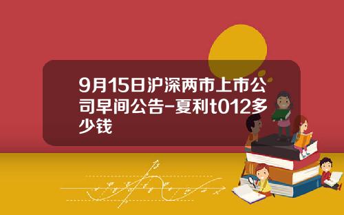9月15日沪深两市上市公司早间公告-夏利t012多少钱