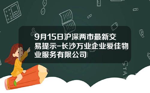 9月15日沪深两市最新交易提示-长沙万业企业爱佳物业服务有限公司