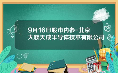 9月16日股市内参-北京大族天成半导体技术有限公司