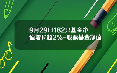9月29日182只基金净值增长超2%-股票基金净值