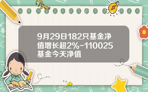 9月29日182只基金净值增长超2%-110025基金今天净值
