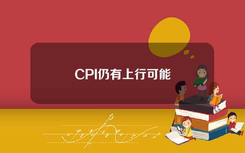 CPI仍有上行可能