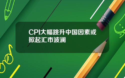CPI大幅跳升中国因素或掀起汇市波澜