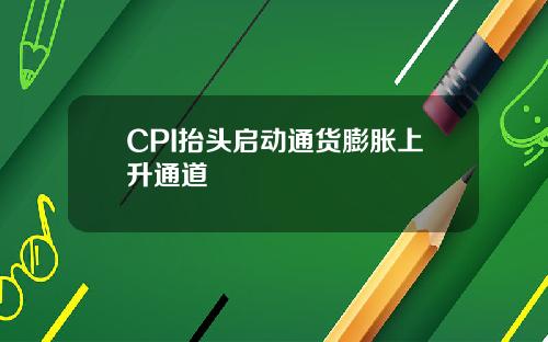 CPI抬头启动通货膨胀上升通道