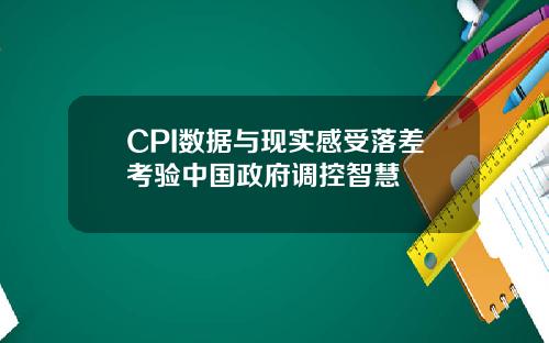 CPI数据与现实感受落差考验中国政府调控智慧