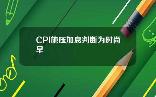 CPI施压加息判断为时尚早