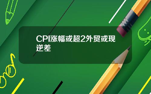 CPI涨幅或超2外贸或现逆差