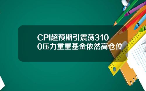 CPI超预期引震荡3100压力重重基金依然高仓位