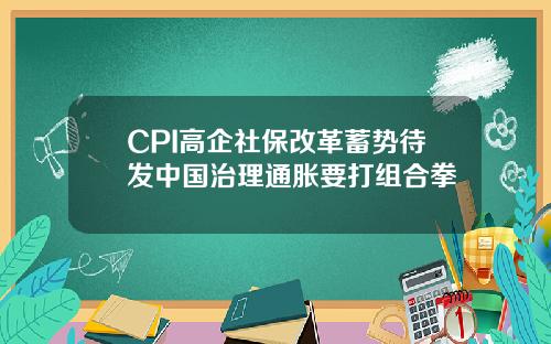 CPI高企社保改革蓄势待发中国治理通胀要打组合拳