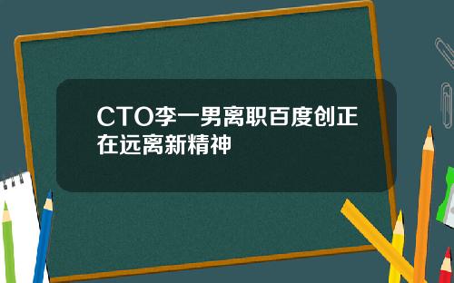 CTO李一男离职百度创正在远离新精神