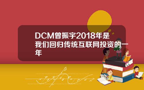DCM曾振宇2018年是我们回归传统互联网投资的一年