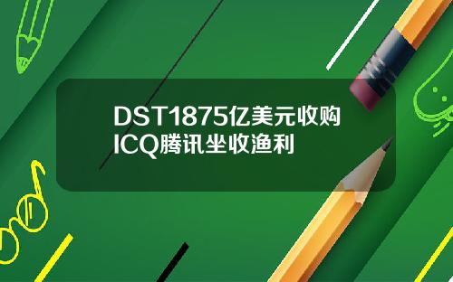 DST1875亿美元收购ICQ腾讯坐收渔利