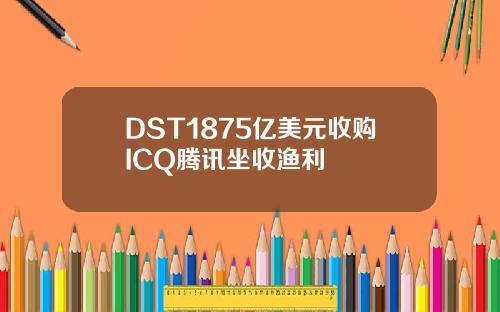DST1875亿美元收购ICQ腾讯坐收渔利