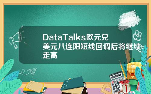 DataTalks欧元兑美元八连阳短线回调后将继续走高