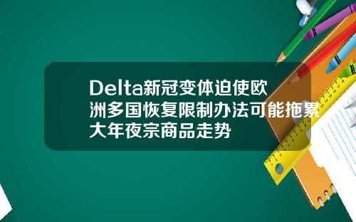Delta新冠变体迫使欧洲多国恢复限制办法可能拖累大年夜宗商品走势