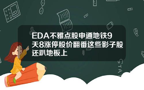 EDA不雅点股申通地铁9天8涨停股价翻番这些影子股还趴地板上