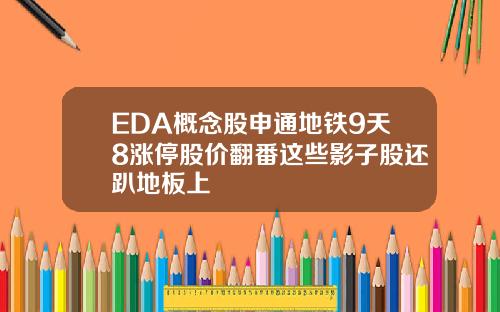 EDA概念股申通地铁9天8涨停股价翻番这些影子股还趴地板上