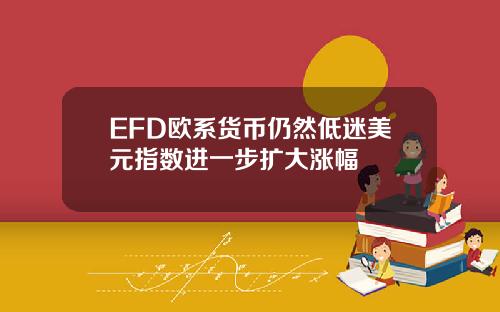 EFD欧系货币仍然低迷美元指数进一步扩大涨幅
