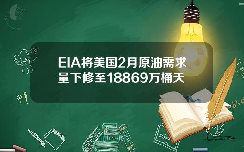 EIA将美国2月原油需求量下修至18869万桶天
