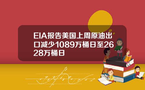 EIA报告美国上周原油出口减少1089万桶日至2628万桶日