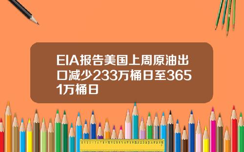 EIA报告美国上周原油出口减少233万桶日至3651万桶日