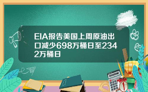 EIA报告美国上周原油出口减少698万桶日至2342万桶日