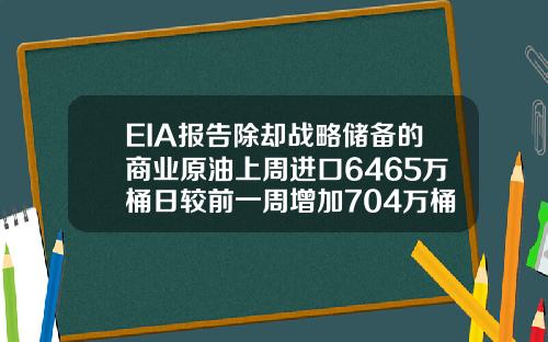 EIA报告除却战略储备的商业原油上周进口6465万桶日较前一周增加704万桶日