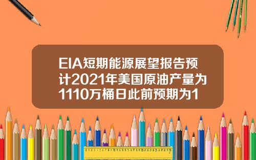 EIA短期能源展望报告预计2021年美国原油产量为1110万桶日此前预期为1108万桶日