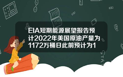 EIA短期能源展望报告预计2022年美国原油产量为1172万桶日此前预计为1177万桶日