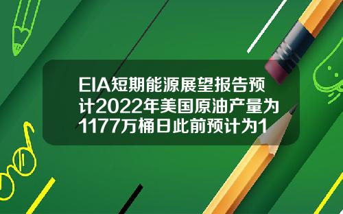 EIA短期能源展望报告预计2022年美国原油产量为1177万桶日此前预计为1185万桶日