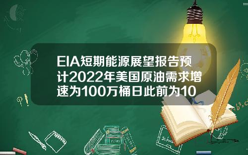 EIA短期能源展望报告预计2022年美国原油需求增速为100万桶日此前为102万桶日