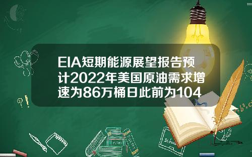 EIA短期能源展望报告预计2022年美国原油需求增速为86万桶日此前为104万桶日