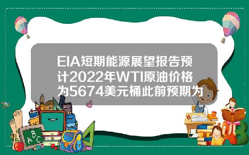EIA短期能源展望报告预计2022年WTI原油价格为5674美元桶此前预期为5699美元桶