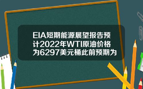 EIA短期能源展望报告预计2022年WTI原油价格为6297美元桶此前预期为5674美元桶