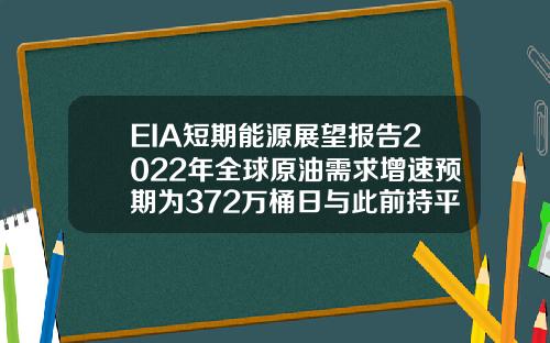EIA短期能源展望报告2022年全球原油需求增速预期为372万桶日与此前持平