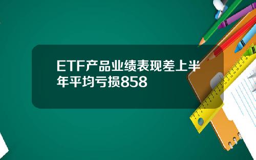 ETF产品业绩表现差上半年平均亏损858