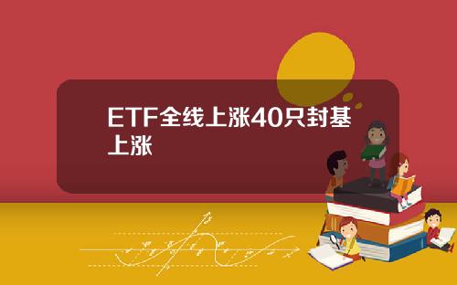 ETF全线上涨40只封基上涨