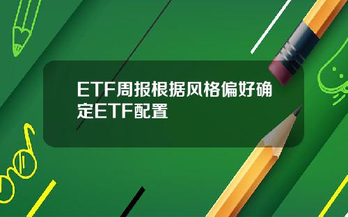 ETF周报根据风格偏好确定ETF配置