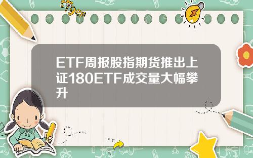 ETF周报股指期货推出上证180ETF成交量大幅攀升