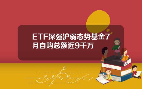 ETF深强沪弱态势基金7月自购总额近9千万