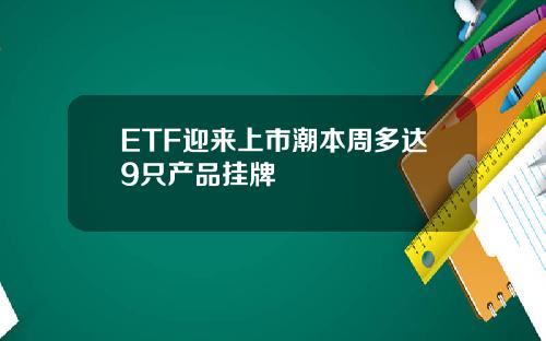 ETF迎来上市潮本周多达9只产品挂牌