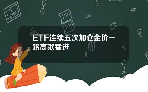 ETF连续五次加仓金价一路高歌猛进
