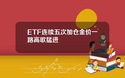 ETF连续五次加仓金价一路高歌猛进