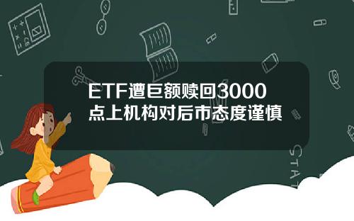 ETF遭巨额赎回3000点上机构对后市态度谨慎