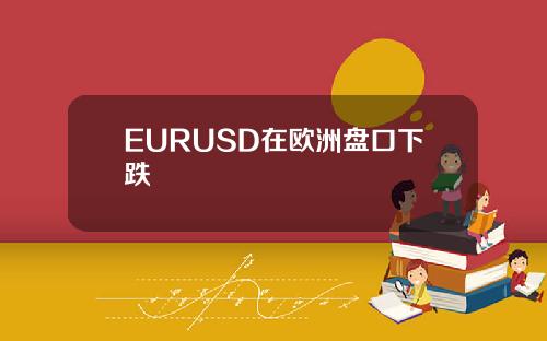 EURUSD在欧洲盘口下跌