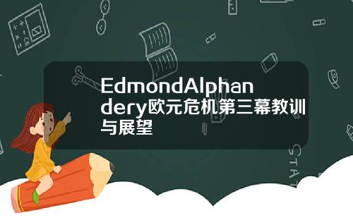 EdmondAlphandery欧元危机第三幕教训与展望