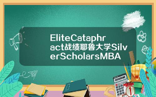 EliteCataphract战绩耶鲁大学SilverScholarsMBA录取20000奖学金